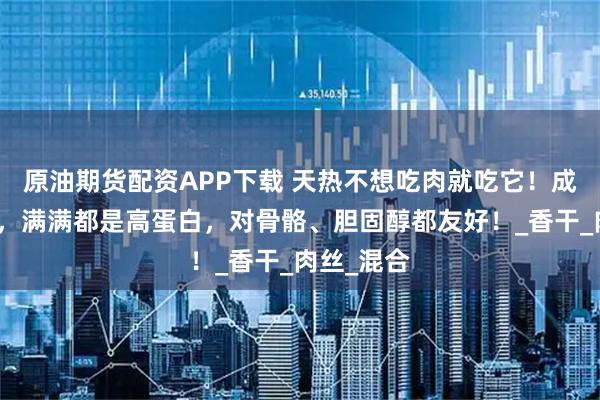 原油期货配资APP下载 天热不想吃肉就吃它！成本才几元，满满都是高蛋白，对骨骼、胆固醇都友好！_香干_肉丝_混合