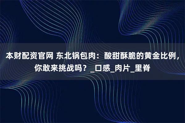 本财配资官网 东北锅包肉：酸甜酥脆的黄金比例，你敢来挑战吗？_口感_肉片_里脊