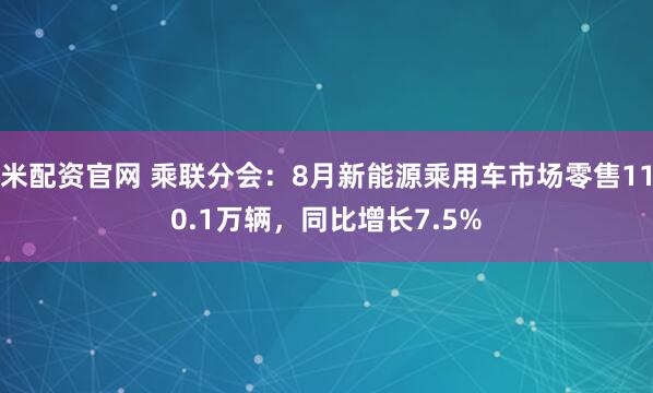 米配资官网 乘联分会:8月新能源乘用车市场零售110.1万辆,同比增长7.5%