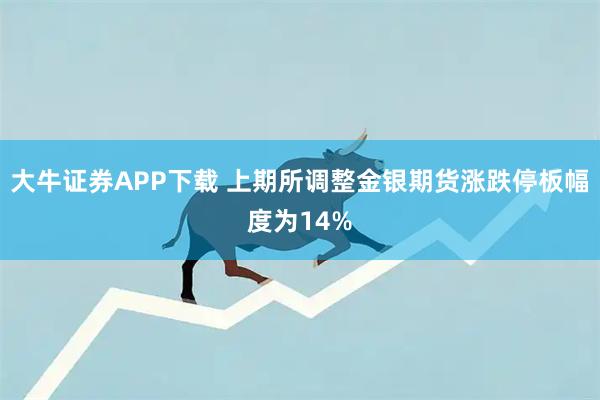 大牛证券APP下载 上期所调整金银期货涨跌停板幅度为14%