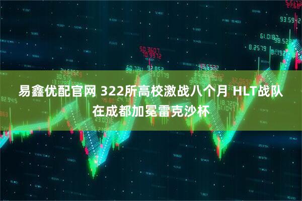 易鑫优配官网 322所高校激战八个月 HLT战队在成都加冕雷克沙杯