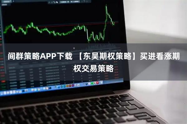 间群策略APP下载 【东吴期权策略】买进看涨期权交易策略