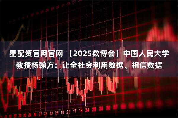 星配资官网官网 【2025数博会】中国人民大学教授杨翰方：让全社会利用数据、相信数据