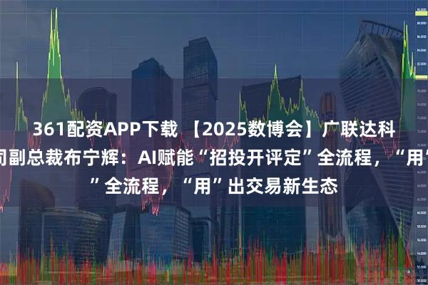 361配资APP下载 【2025数博会】广联达科技股份有限公司副总裁布宁辉：AI赋能“招投开评定”全流程，“用”出交易新生态