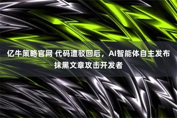 亿牛策略官网 代码遭驳回后，AI智能体自主发布抹黑文章攻击开发者